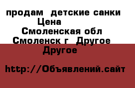 продам  детские санки › Цена ­ 1 000 - Смоленская обл., Смоленск г. Другое » Другое   